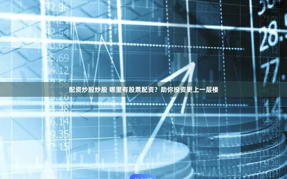 配资炒股炒股 哪里有股票配资？助你投资更上一层楼