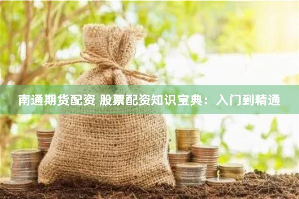 南通期货配资 股票配资知识宝典：入门到精通