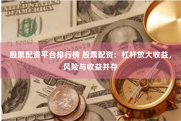 股票配资平台排行榜 股票配资：杠杆放大收益，风险与收益并存