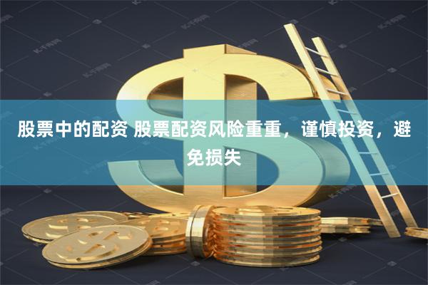 股票中的配资 股票配资风险重重，谨慎投资，避免损失