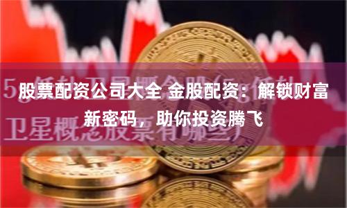 股票配资公司大全 金股配资：解锁财富新密码，助你投资腾飞