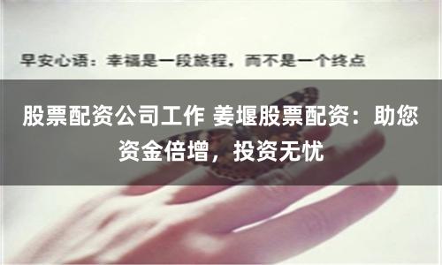 股票配资公司工作 姜堰股票配资：助您资金倍增，投资无忧