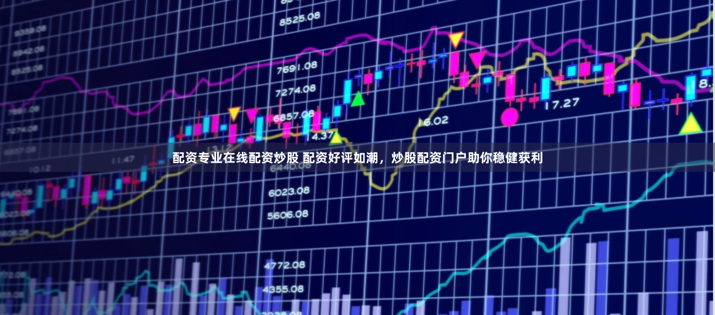 配资专业在线配资炒股 配资好评如潮，炒股配资门户助你稳健获利