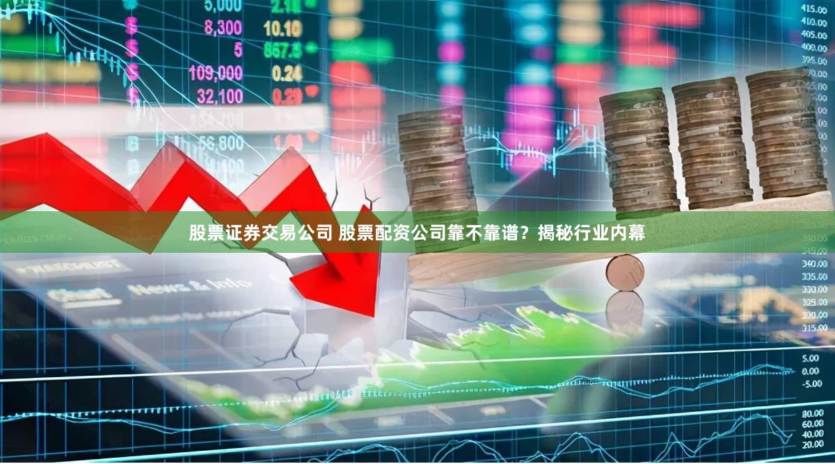 股票证券交易公司 股票配资公司靠不靠谱？揭秘行业内幕