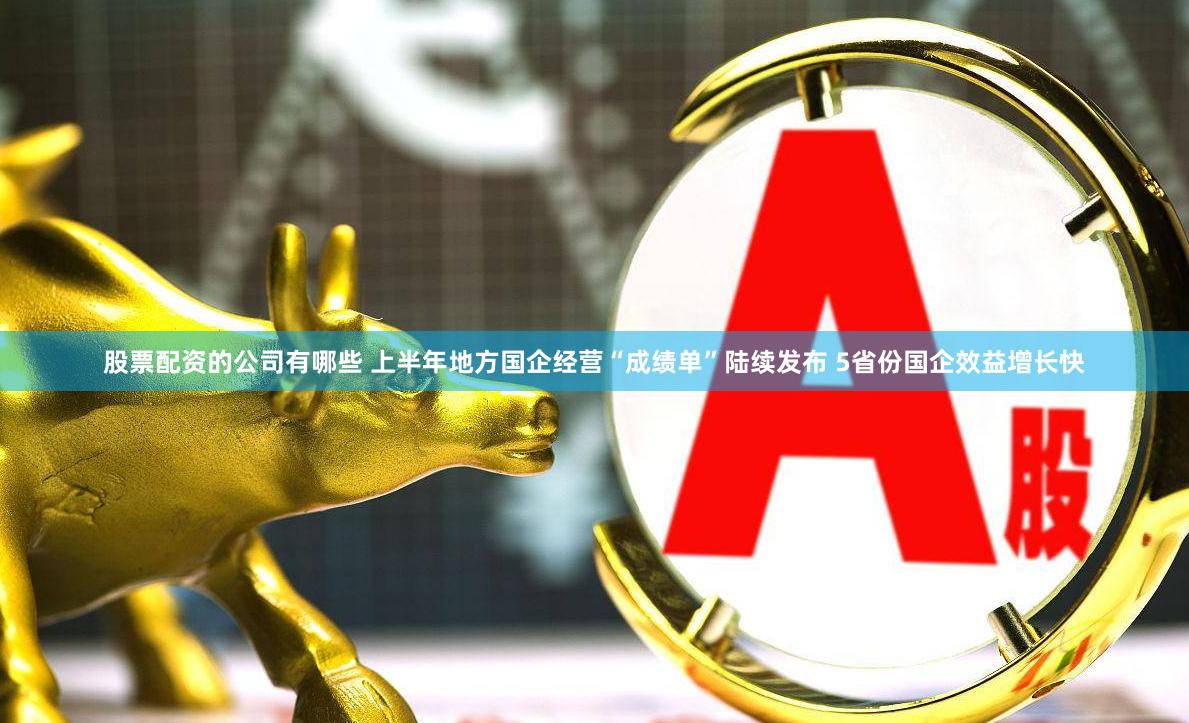 股票配资的公司有哪些 上半年地方国企经营“成绩单”陆续发布 5省份国企效益增长快