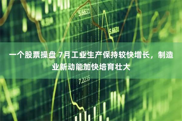 一个股票操盘 7月工业生产保持较快增长，制造业新动能加快培育壮大