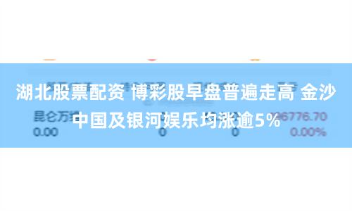 湖北股票配资 博彩股早盘普遍走高 金沙中国及银河娱乐均涨逾5%