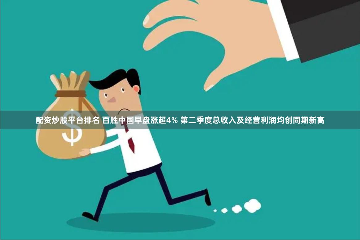 配资炒股平台排名 百胜中国早盘涨超4% 第二季度总收入及经营利润均创同期新高