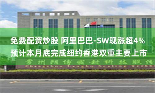 免费配资炒股 阿里巴巴-SW现涨超4% 预计本月底完成纽约香港双重主要上市