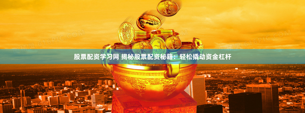 股票配资学习网 揭秘股票配资秘籍：轻松撬动资金杠杆