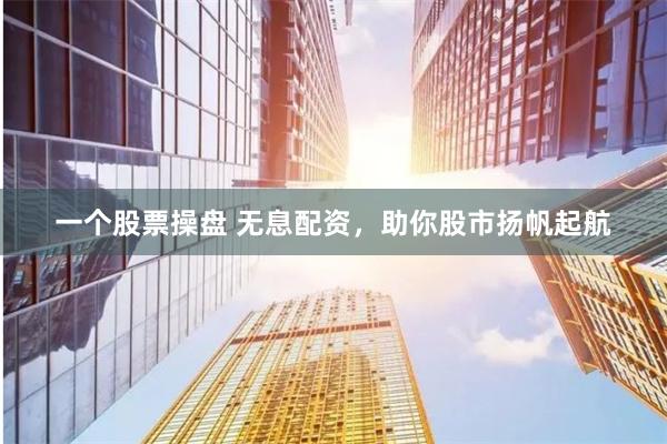 一个股票操盘 无息配资，助你股市扬帆起航