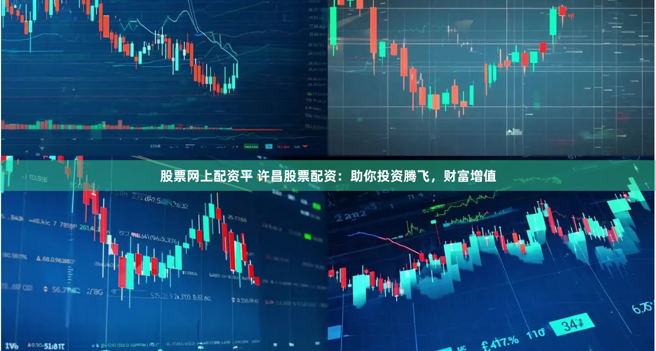 股票网上配资平 许昌股票配资：助你投资腾飞，财富增值
