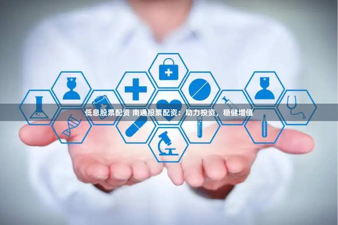 低息股票配资 南通股票配资：助力投资，稳健增值