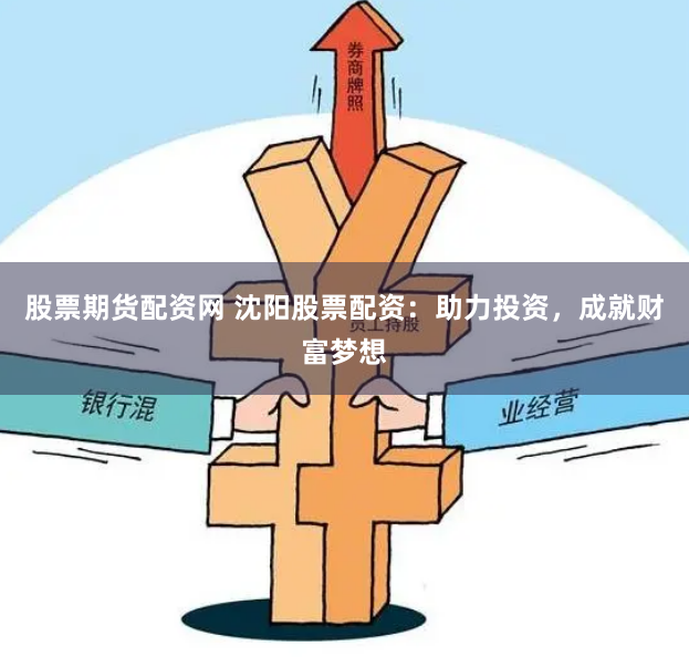 股票期货配资网 沈阳股票配资：助力投资，成就财富梦想