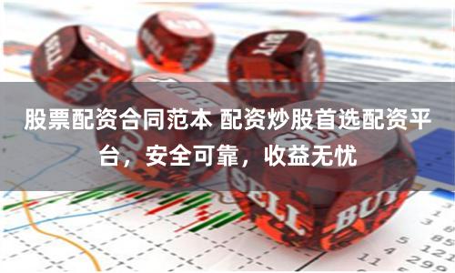 股票配资合同范本 配资炒股首选配资平台，安全可靠，收益无忧