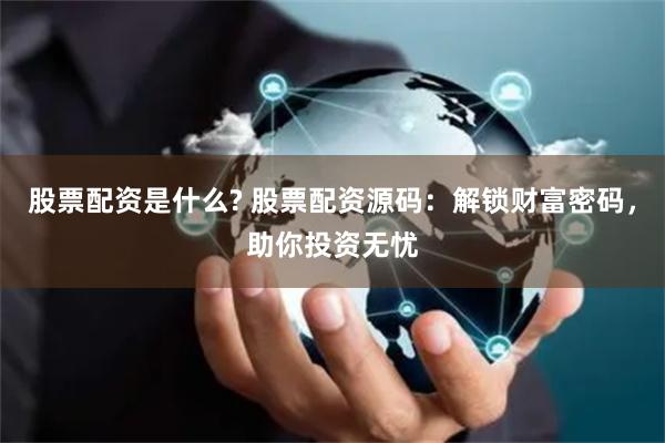 股票配资是什么? 股票配资源码：解锁财富密码，助你投资无忧