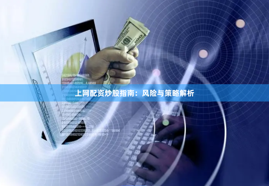 上网配资炒股指南：风险与策略解析