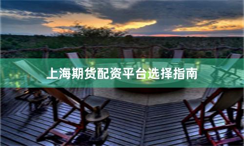 上海期货配资平台选择指南